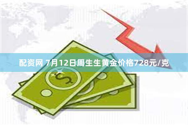 配资网 7月12日周生生黄金价格728元/克