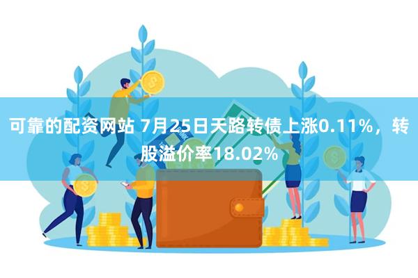 可靠的配资网站 7月25日天路转债上涨0.11%，转股溢价率18.02%