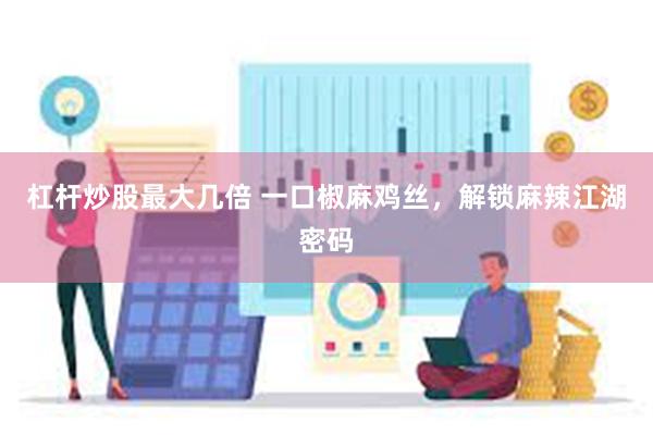 杠杆炒股最大几倍 一口椒麻鸡丝，解锁麻辣江湖密码