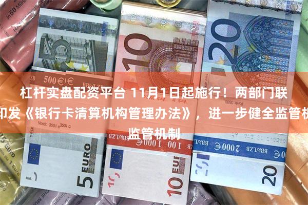 杠杆实盘配资平台 11月1日起施行！两部门联合印发《银行卡清算机构管理办法》，进一步健全监管机制