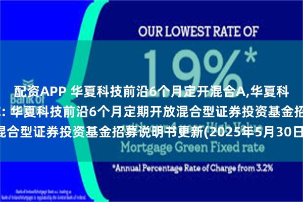 配资APP 华夏科技前沿6个月定开混合A,华夏科技前沿6个月定开混合C: 华夏科技前沿6个月定期开放混合型证券投资基金招募说明书更新(2025年5月30日公告)