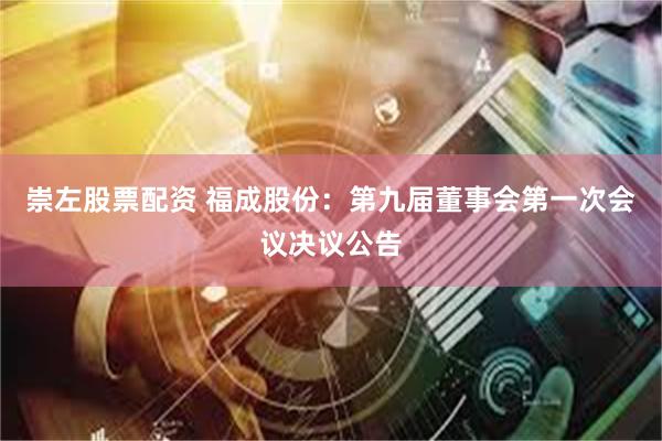 崇左股票配资 福成股份：第九届董事会第一次会议决议公告
