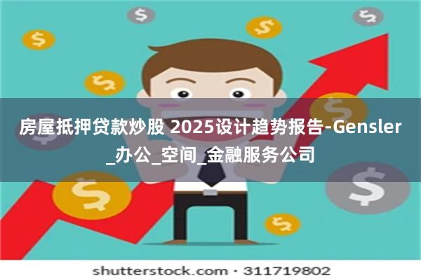 房屋抵押贷款炒股 2025设计趋势报告-Gensler_办公_空间_金融服务公司
