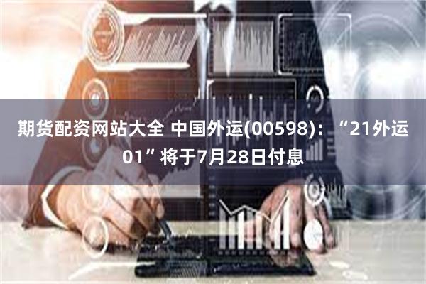 期货配资网站大全 中国外运(00598)：“21外运01”将于7月28日付息