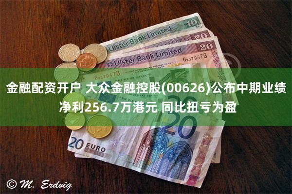 金融配资开户 大众金融控股(00626)公布中期业绩 净利256.7万港元 同比扭亏为盈