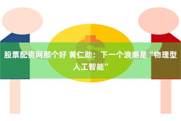 股票配资网那个好 黄仁勋：下一个浪潮是“物理型人工智能”