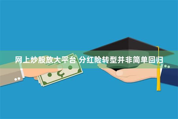 网上炒股放大平台 分红险转型并非简单回归