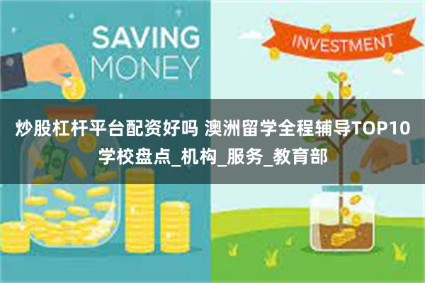 炒股杠杆平台配资好吗 澳洲留学全程辅导TOP10学校盘点_机构_服务_教育部