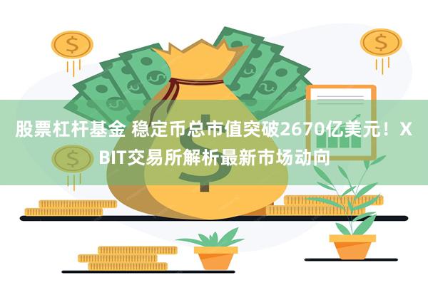 股票杠杆基金 稳定币总市值突破2670亿美元！XBIT交易所解析最新市场动向