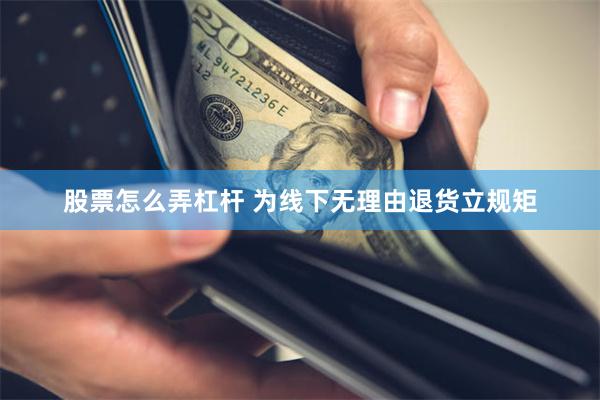 股票怎么弄杠杆 为线下无理由退货立规矩