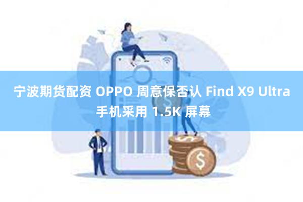 宁波期货配资 OPPO 周意保否认 Find X9 Ultra 手机采用 1.5K 屏幕