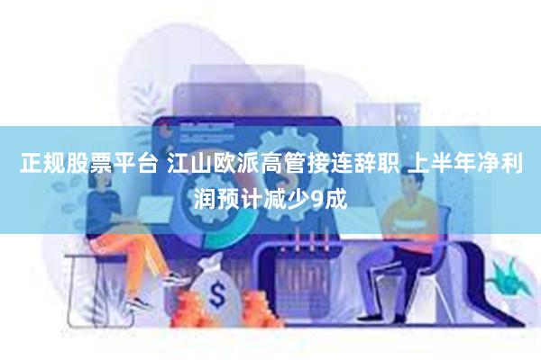 正规股票平台 江山欧派高管接连辞职 上半年净利润预计减少9成