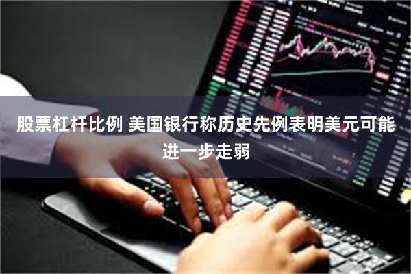 股票杠杆比例 美国银行称历史先例表明美元可能进一步走弱