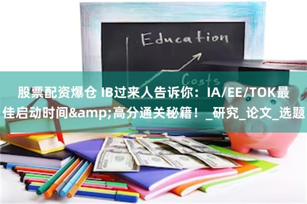 股票配资爆仓 IB过来人告诉你：IA/EE/TOK最佳启动时间&高分通关秘籍！_研究_论文_选题