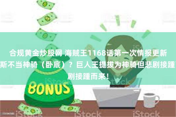 合规黄金炒股网 海贼王1168话第一次情报更新|香克斯不当神骑(卧底)?巨人王提拔为神骑但悲剧接踵而来!