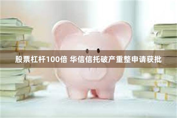 股票杠杆100倍 华信信托破产重整申请获批