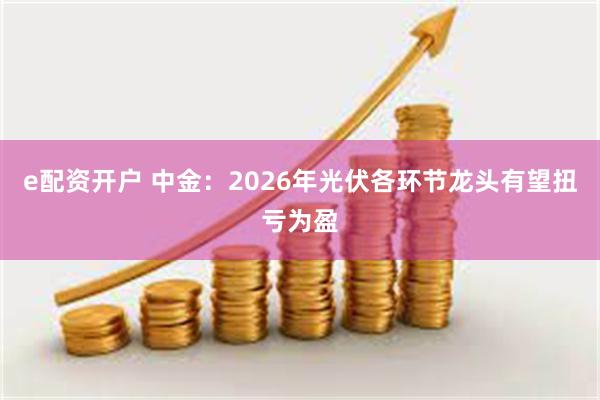 e配资开户 中金:2026年光伏各环节龙头有望扭亏为盈
